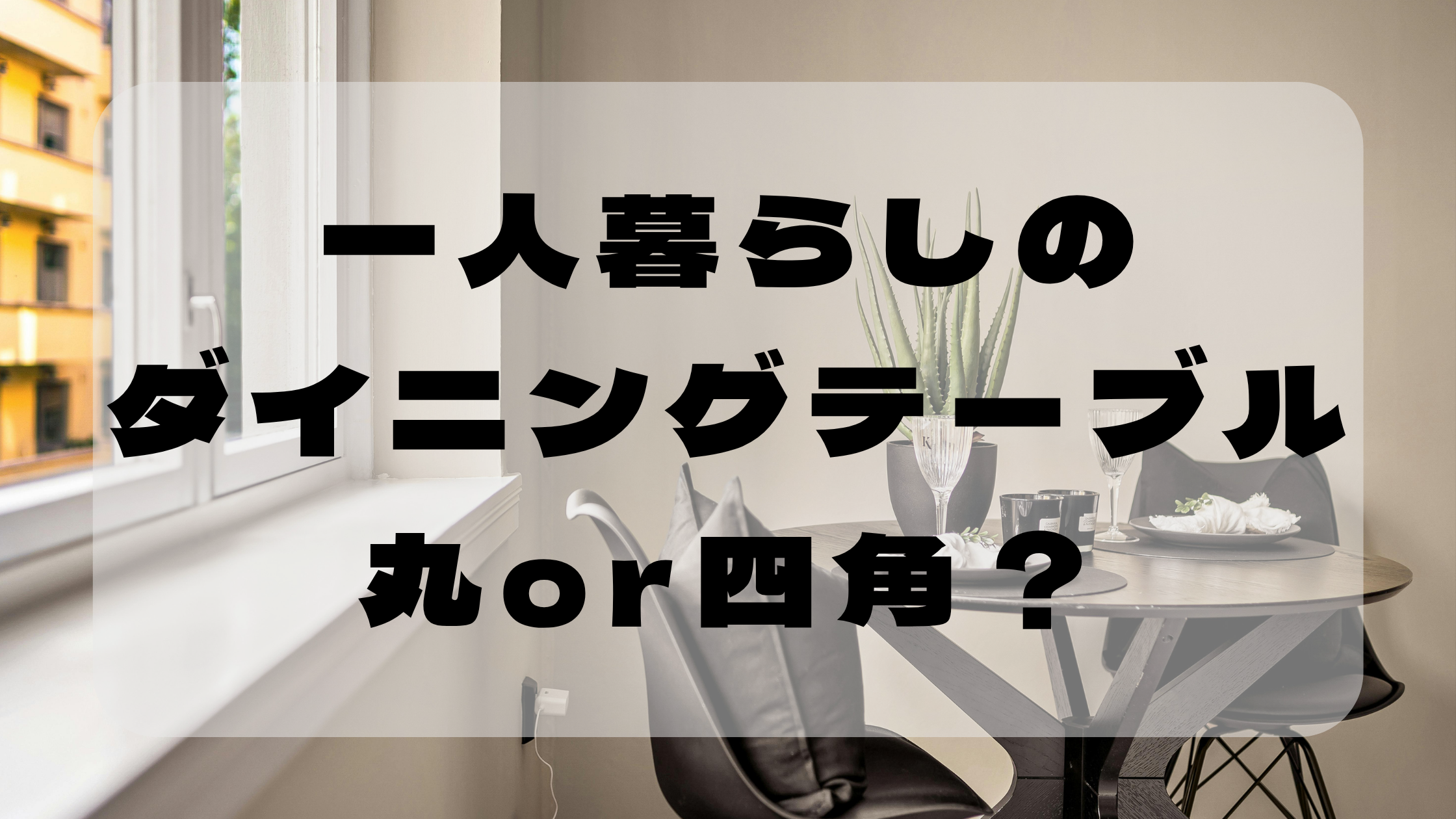 ダイニングテーブルの形の選び方｜丸・四角どっちがいい？アイキャッチ画像
