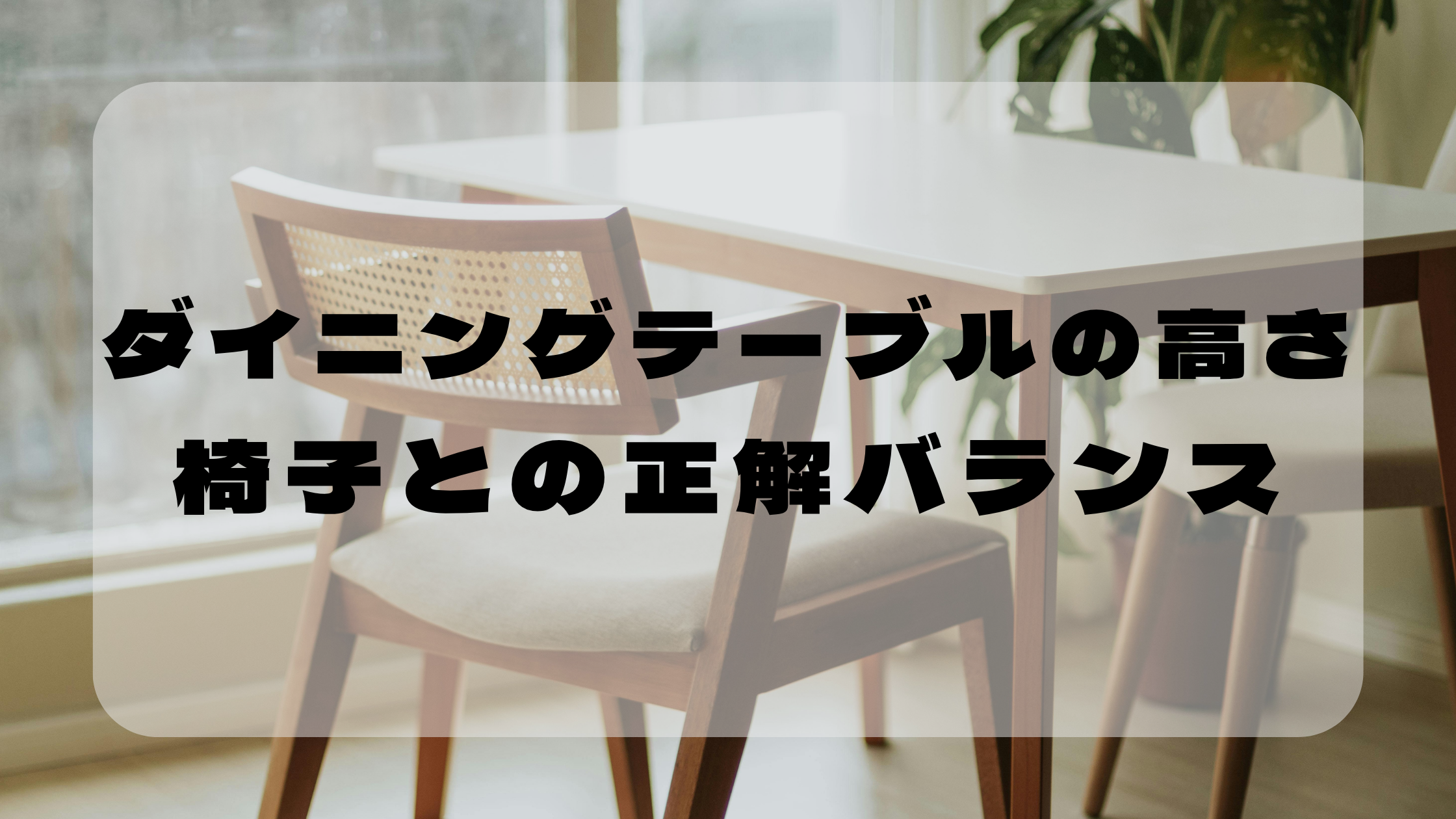 ダイニングテーブルの高さの選び方｜椅子との理想バランスを解説のアイキャッチ画像