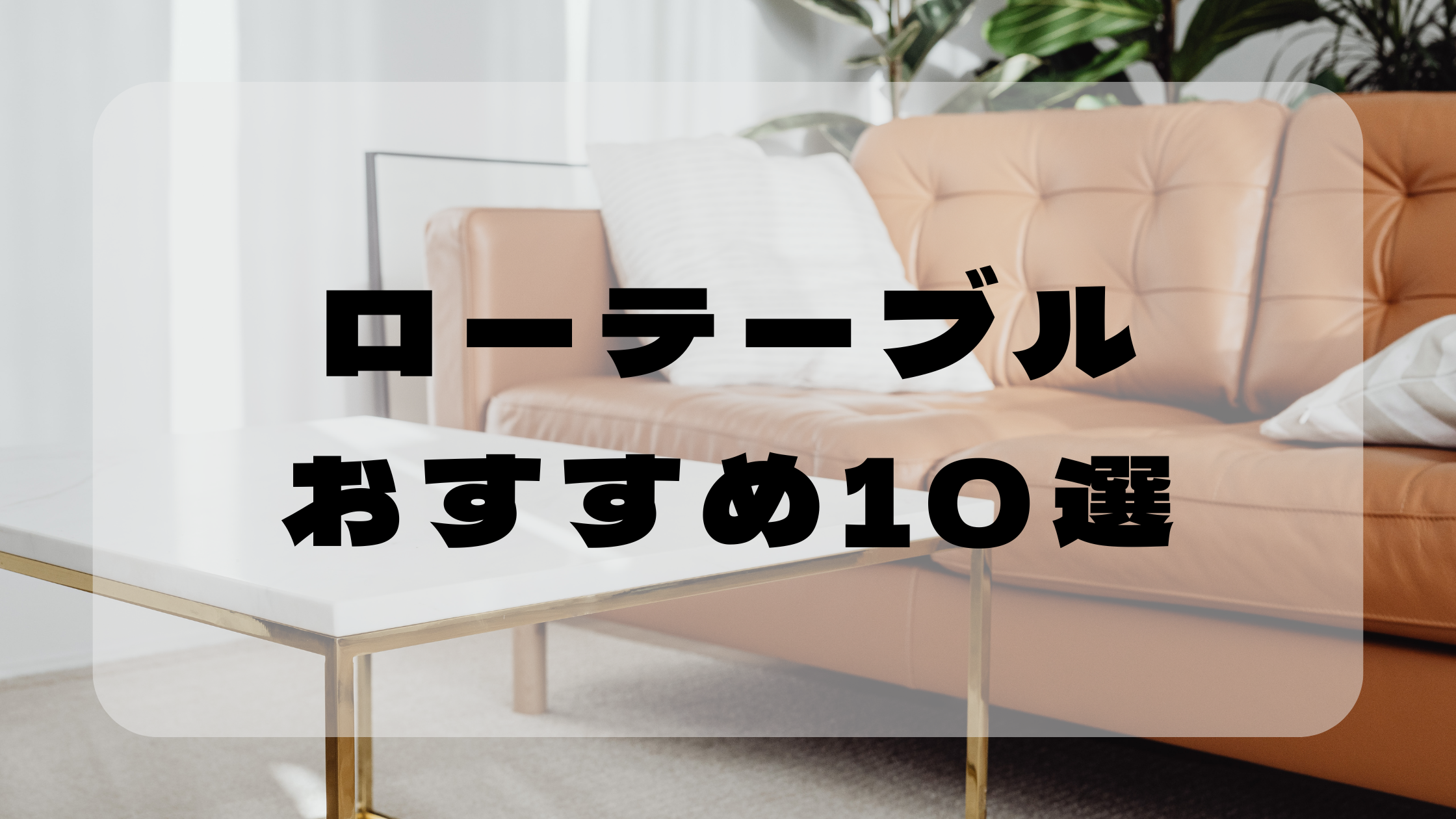 狭い部屋でも置ける！ローテーブルおすすめ10選【一人暮らし向け】のアイキャッチ画像